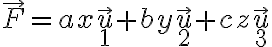   
\vec{F} = ax \vec{u}_1 + by \vec{u}_2 + cz \vec{u}_3  
