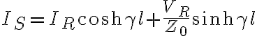 I_S = I_R \cosh \gamma l + \frac{V_R}{Z_0} \sinh \gamma l