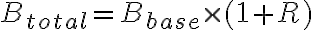 B_{total} = B_{base} \times (1 + R)