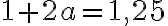 1 + 2a = 1{,}25
