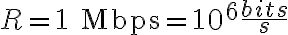 R = 1 \text{ Mbps} = 10^6 \frac{bits}{s}