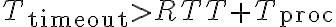 T_{\text{timeout}} > RTT + T_{\text{proc}}