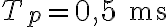 T_p = 0{,}5 \text{ ms}