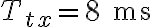 T_{tx} = 8 \text{ ms}