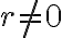 r \neq 0