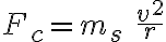  F_c = m_s\ \frac{v^2}{r} 