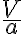 \frac{V}{a}