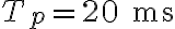 T_p = 20 \text{ ms}