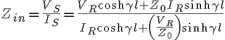 Z_{in} = \frac{V_S}{I_S} = \frac{V_R \cosh \gamma l + Z_{0}I_{R} \sinh \gamma l}{I_R \cosh \gamma l + \left( \frac{V_R}{Z_0} \right) \sinh \gamma l}