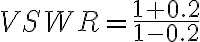 VSWR = \frac{1 + 0.2}{1 - 0.2}