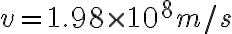 v = 1.98 \times 10^8 m/s