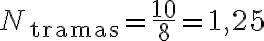N_{\text{tramas}} = \frac{10}{8} = 1{,}25