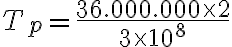 T_p = \frac{36.000.000 \times 2}{3 \times 10^8}