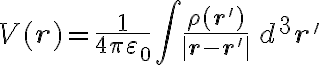 V(\mathbf{r}) = \frac{1}{4\pi\varepsilon_0} \int \frac{\rho(\mathbf{r'})}{|\mathbf{r} - \mathbf{r'}|} \, d^3\mathbf{r'} V(\mathbf{r}) = \frac{1}{4\pi\varepsilon_0} \int \frac{\rho(\mathbf{r'})}{|\mathbf{r} - \mathbf{r'}|} \, d^3\mathbf{r'}