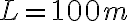 L = 100 m