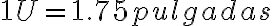 1U = 1.75 pulgadas
