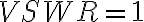 VSWR = 1