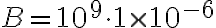 B = 10^9 \cdot 1 \times 10^{-6}