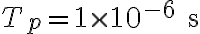 T_p = 1 \times 10^{-6} \text{ s}