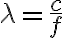 \lambda = \frac{c}{f}