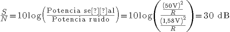  \dfrac{S}{N}=10\log\left(\dfrac{\text{Potencia señal}}{\text{Potencia ruido}}\right)=10\log\left(\dfrac{\dfrac{\left(50\text{V}\right)^{2}}{R}}{\dfrac{\left(1,58\text{V}\right)^{2}}{R}}\right)=30\text{ dB} 