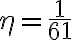\eta = \frac{1}{61}
