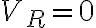 V_R = 0