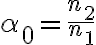 \alpha_0 = \frac{n_2}{n_1}