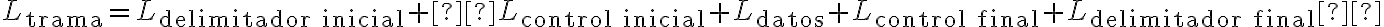 L_{\text{trama}} = L_{\text{delimitador inicial}} + L_{\text{control inicial}} + L_{\text{datos}} + L_{\text{control final}} + L_{\text{delimitador final}} L_{\text{trama}} = L_{\text{delimitador inicial}} + L_{\text{control inicial}} + L_{\text{datos}} + L_{\text{control final}} + L_{\text{delimitador final}}