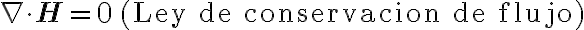 
\nabla \cdot \mathbf{H} = 0 \quad \text{(Ley de conservacion de flujo)}
