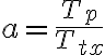 a = \frac{T_p}{T_{tx}}