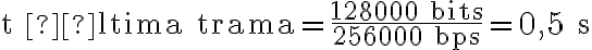  \text{t última trama}=\dfrac{128000\text{ bits}}{256000\text{ bps}}=0,5\text{ s} 