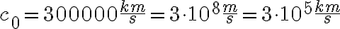 c_0 = 300000 \frac{km}{s} = 3 \cdot 10^8 \frac{m}{s} = 3 \cdot 10^5 \frac{km}{s}