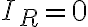I_R = 0