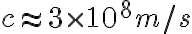 c \approx 3 \times 10^8 m/s