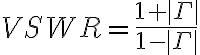 VSWR = \frac{1 + |\Gamma|}{1 - |\Gamma|}