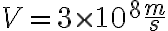 V = 3 \times 10^8 \frac{m}{s}