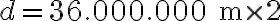 d = 36.000.000 \text{ m} \times 2