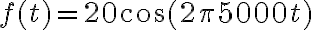 f(t) = 20\cos(2\pi 5000 t)