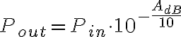 P_{out} = P_{in} \cdot 10^{-\frac{A_{dB}}{10}}