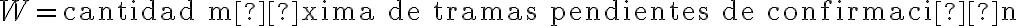 W = \text{cantidad máxima de tramas pendientes de confirmación}
