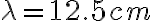 \lambda = 12.5 cm