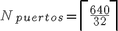 N_{puertos} = \left\lceil \frac{640}{32} \right\rceil