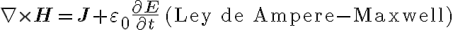 
\nabla \times \mathbf{H} = \mathbf{J} + \varepsilon_0 \frac{\partial \mathbf{E}}{\partial t} \quad \text{(Ley de Ampere-Maxwell)}
