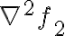   
\nabla^2 f_2  
