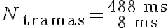 N_{\text{tramas}} =\frac{488 \text{ ms}}{8 \text{ ms}}