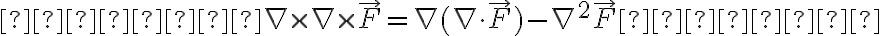   

    \nabla \times \nabla \times \vec{F} =
\nabla(\nabla \cdot \vec{F}) - \nabla^2 \vec{F} 


    