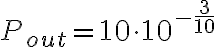 P_{out} = 10 \cdot 10^{-\frac{3}{10}}