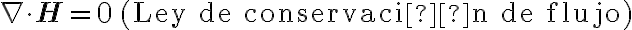 \nabla \cdot \mathbf{H} = 0 \quad \text{(Ley de conservación de flujo)}