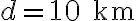 d = 10 \text{ km}